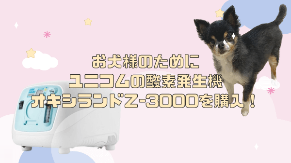愛犬に酸素発生器ユニコム オキシランドＺ-3000を購入！